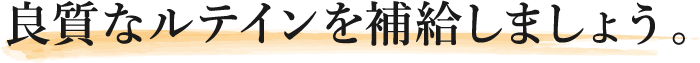 良質なルテインを補給しましょう。